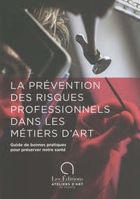  Ateliers d'art de France et  Aract Ile-de-France - La prévention des risques professionnels dans les métiers d'art - Guide de bonnes pratiques pour préserver notre santé.