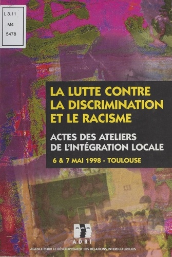 La lutte contre la discrimination et le racisme. Actes des Ateliers de l'intégration locale, 6 et 7 mai 1998, Toulouse