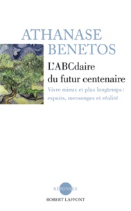 Athanase Bénétos - L'ABCdaire du futur centenaire - Vivre mieux et plus longtemps : espoirs, mensonges et réalité.