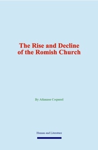 Athanase Coquerel - The Rise and Decline of the Romish Church.