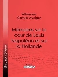  Athanase Garnier-Audiger et  Ligaran - Mémoires sur la cour de Louis Napoléon et sur la Hollande.