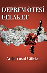  Atilla Yusuf Guleker - Deprem Ötesi Felaket - 6 Şubat 2023 Maraş Depremi ve Sonrası.