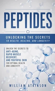 Peptides: Unlocking the Secrets to Health, Healing, and Longevity