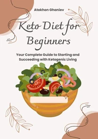 Keto Diet for Beginners Your Complete Guide to Starting and Succeeding with Ketogenic Living