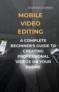 Mobile Video Editing: A Complete Beginner's Guide to Creating Professional Videos on Your Phone