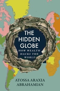 Atossa Araxia Abrahamian - The Hidden Globe - How Wealth Hacks the World.
