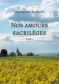 Catherine Mahaut - Nos amours sacrilèges Tome 2 : .