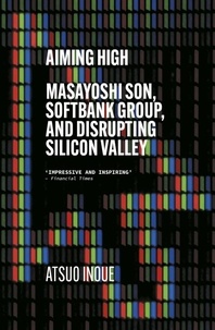 Atsuo Inoue - Aiming High - Masayoshi Son, SoftBank, and Disrupting Silicon Valley.