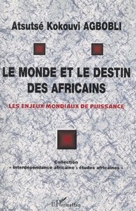 Atsutsé-Kokouvi Agbobli - Le monde et le destin des africains. - Les enjeux mondiaux de puissance.