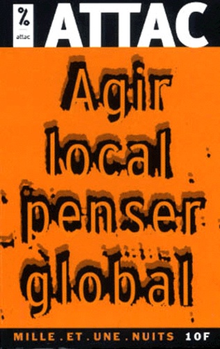 ATTAC France - Agir Local, Penser Global. Les Citoyens Face A La Mondialisation.