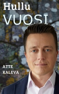 Atte Kaleva - Hullu vuosi - Teesejä paremman Suomen rakentamiseen.
