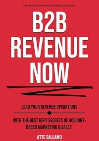 Atte Sallamo - B2B Revenue NOW - Lead Your Revenue Operations with the Best Kept Secrets of Account-Based Marketing &amp; Sales..