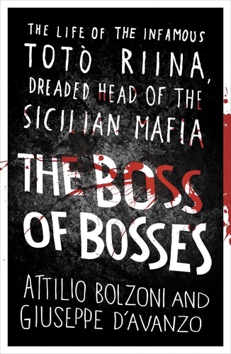 The Boss of Bosses. The Life of the Infamous Toto Riina Dreaded Head of the Sicilian Mafia
