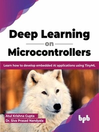  Atul Krishna Gupta et  Dr. Siva Prasad Nandyala - Deep Learning on Microcontrollers: Learn How to Develop Embedded AI Applications Using TinyML (English Edition).
