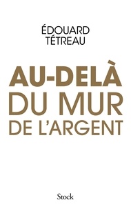 Edouard Tétreau - Au-delà du mur de l'argent.