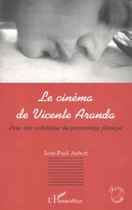 Le Cinema De Vicente Aranda. Pour Une Esthetique Du Personnage Filmique
