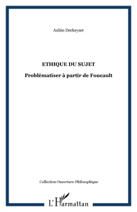 Aubin Deckeyser - Ethique du sujet - Problématiser à partir de Foucault.