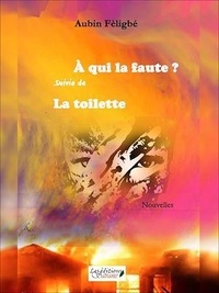 Aubin Fèligbé - À qui la faute? suivie de La toilette - Nouvelles.