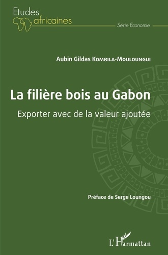 Aubin Gildas Kombila-Mouloungui - La filière bois au Gabon - Exporter avec de la valeur ajoutée.