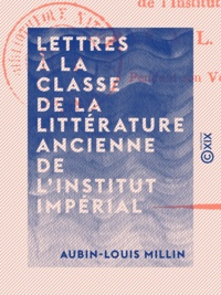 Aubin-Louis Millin - Lettres à la classe de la littérature ancienne de l'Institut impérial.