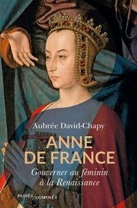 Aubrée David-Chapy - Anne de France - Gouverner au féminin à la Renaissance.