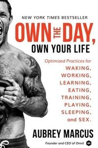 Aubrey Marcus - Own the Day, Own Your Life - Optimized Practices for Waking, Working, Learning, Eating, Training, Playing, Sleeping, and Sex.