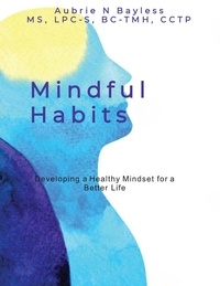  Aubrie N Bayless - Mindful Habits: Developing a Healthy Mindset for a Better Life.