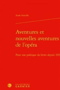 Aude Ameille - Aventures et nouvelles aventures de l'opéra - Pour une poétique du livret depuis 1945.