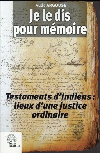 Aude Argouse - Je le dis pour mémoire - Testaments dIndiens et justice ordinaire, Pérou (XVIIe siècle).