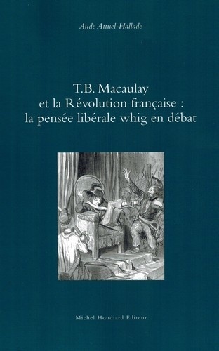 Aude Attuel-Hallade - T.B. Macaulay et la Révolution française - La pensée libérale de whig en débat.