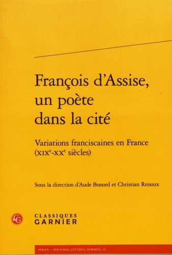 François d'Assise, un poète dans la cité. Variations franciscaines en France (XIXe-XXe siècles)