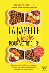 Aude Carrez et Camille Coste - La gamelle idéale pour votre chien - Croquettes, pâtées, BARF, ration ménagère… Comment nourrir votre chien aujourd’hui et lui assurer une bonne santé.