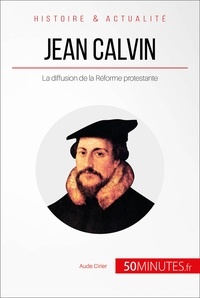 AUDE Cirier - Jean Calvin et la réforme protestante - Enseigner les bases d'une nouvelle orthodoxie chrétienne.