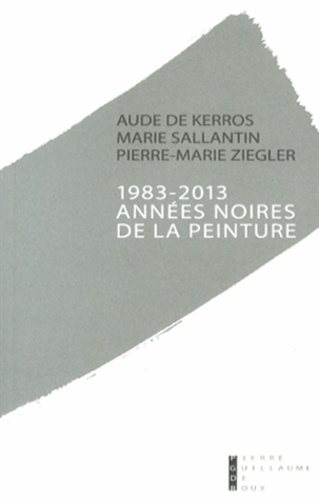 Aude de Kerros et Marie Sallantin - 1983-2013 Années noires de la peinture - Une mise à mort bureaucratique ?.
