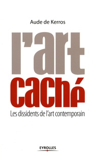 Aude de Kerros - L'art caché - Les dissidents de l'art contemporain.