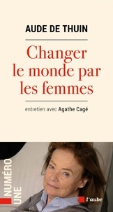 Aude de Thuin et Agathe Cagé - Changer le monde par les femmes.