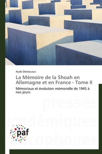 Aude Delsescaux - La Mémoire de la Shoah en Allemagne et en France - Tome II - Mémoriaux et évolution mémorielle de 1945 à nos jours.