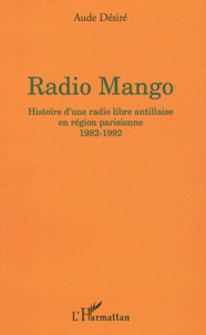 Aude Désiré - Radio Mango - Histoire d'une radio libre antillaise en région parisienne, 1982-1992.