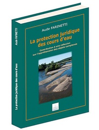 Aude Farinetti - La protection juridique des cours d'eau - Contribution à une réflexion sur l'appréhension des objets complexes.