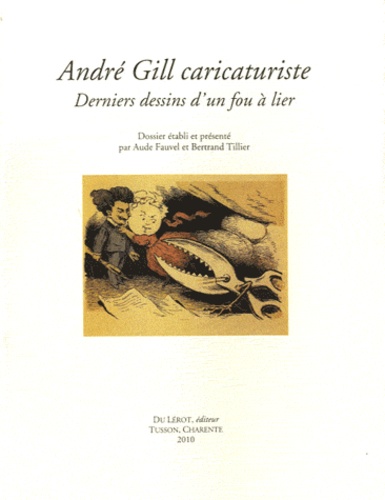 Aude Fauvel et Bertrand Tillier - André Gill caricaturiste - Derniers dessins d'un fou à lier.