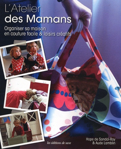 Aude Lamblin et Hope de Sandol-Roy - L'Atelier des Mamans - Organiser sa maison en couture facile & loisirs créatifs.