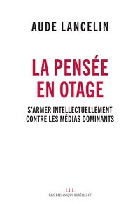 Aude Lancelin - La pensée en otage - S'armer intellectuellement contre les médias dominants.