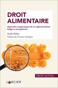 Aude Mahy - Droit alimentaire - Approche pragmatique de la réglementation belge et européenne.