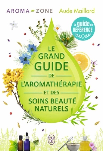 Aude Maillard et  Aroma-Zone - Le grand guide de l'aromathérapie et des soins beauté naturels.