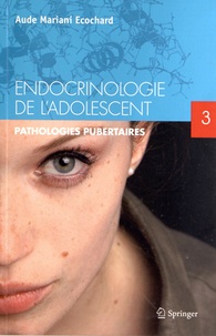 Aude Mariani Ecochard - Endocrinologie de l'adolescent - Tome 3, Pathologies pubertaires.