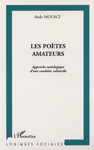 Aude Mouaci - Les Poetes Amateurs: Approche Sociologique D'Une Conduite Culturelle..