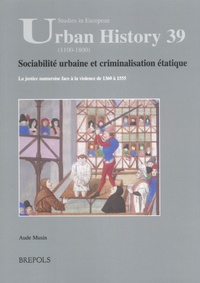 Aude Musin - Sociabilité urbaine et criminalisation étatique - La justice namuroise face à la violence de 1360 à 1555.