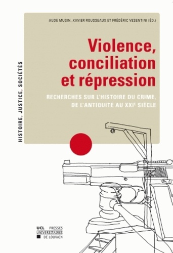 Violence, conciliation et répression. Recherches sur l'histoire du crime, de l'Antiquité au XXIe siècle