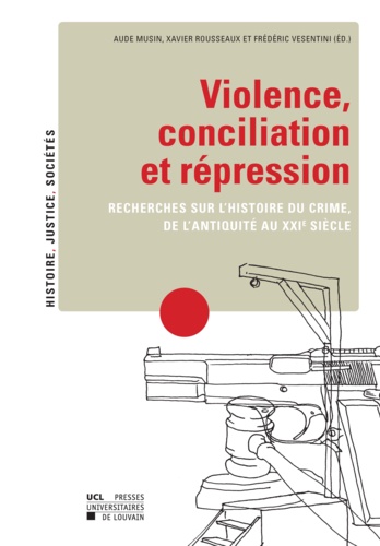 Violence, conciliation et répression. Recherches sur l'histoire du crime, de l'Antiquité au XXIe siècle