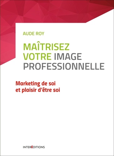 Maîtrisez votre image professionnelle. Marketing de soi et plaisir d'être soi